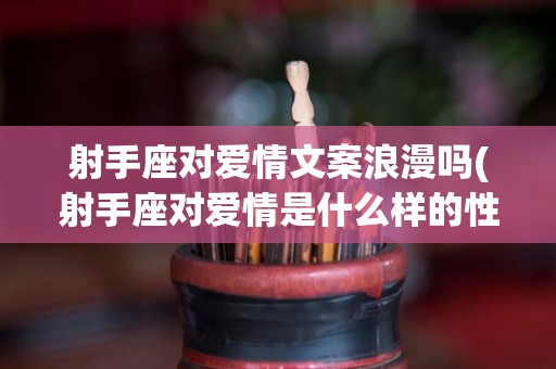 射手座对爱情文案浪漫吗(射手座对爱情是什么样的性格)