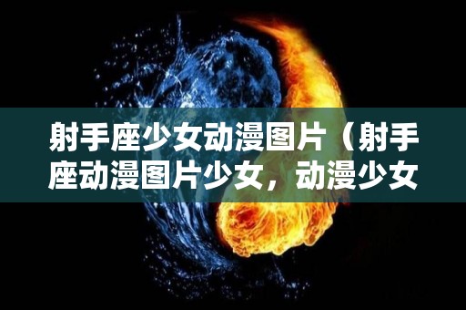 射手座少女动漫图片(射手座动漫图片少女,动漫少女) 射手座少女动漫图片(射手座动漫图片少女,动漫少女)