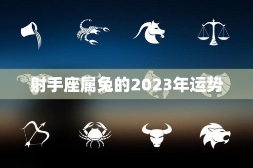射手座属兔的2023年运势