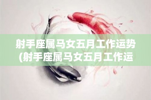 射手座属马女五月工作运势(射手座属马女五月工作运，如何？)