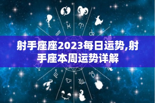射手座座2023每日运势,射手座本周运势详解