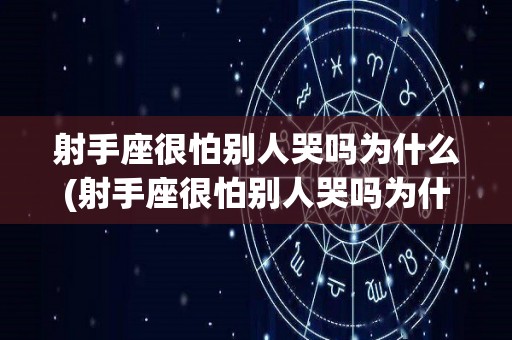 射手座很怕别人哭吗为什么(射手座很怕别人哭吗为什么呢)