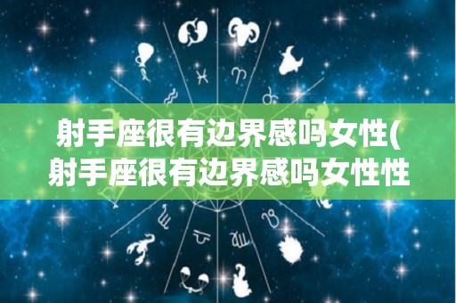 射手座很有边界感吗女性(射手座很有边界感吗女性性格)