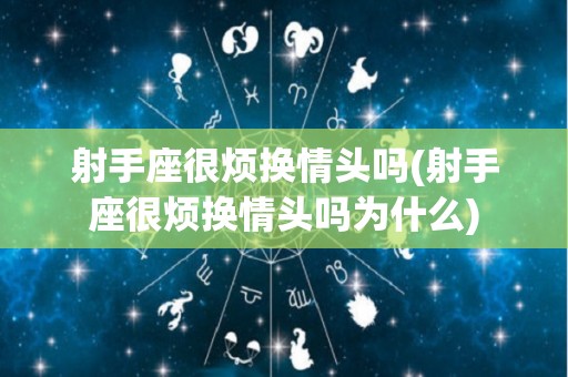射手座很烦换情头吗(射手座很烦换情头吗为什么)
