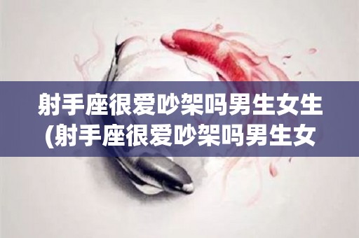 射手座很爱吵架吗男生女生(射手座很爱吵架吗男生女生都喜欢)