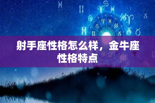 射手座性格怎么样，金牛座性格特点