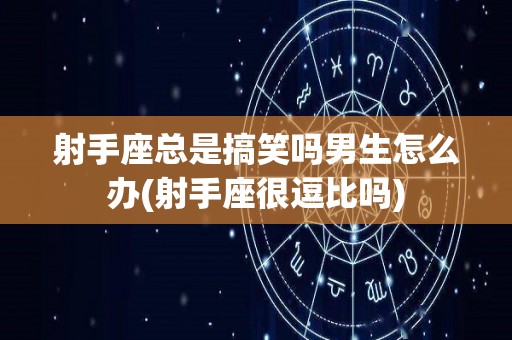 射手座总是搞笑吗男生怎么办(射手座很逗比吗)