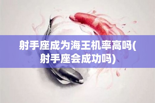 射手座成为海王机率高吗(射手座会成功吗)
