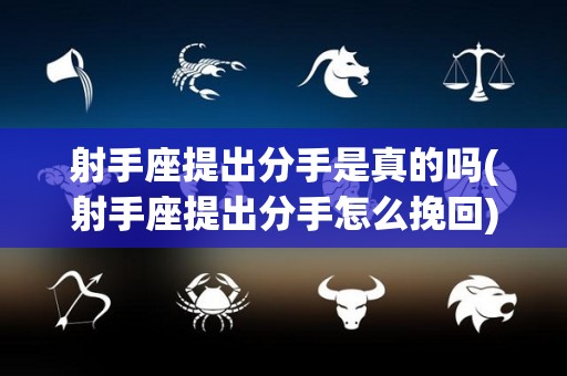 射手座提出分手是真的吗(射手座提出分手怎么挽回)