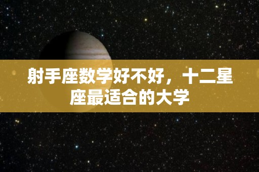 射手座数学好不好，十二星座最适合的大学