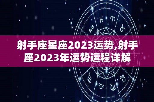 射手座星座2023运势,射手座2023年运势运程详解