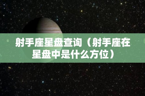 射手座星盘查询（射手座在星盘中是什么方位）