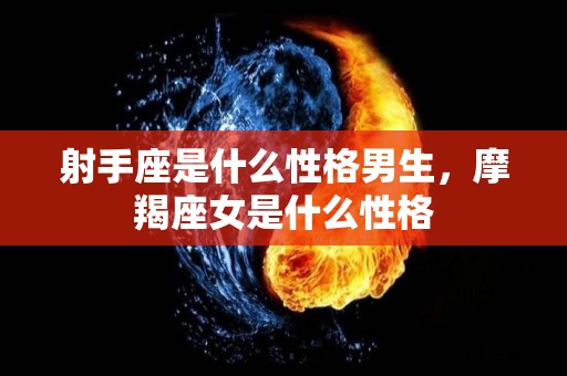 射手座是什么性格男生，摩羯座女是什么性格