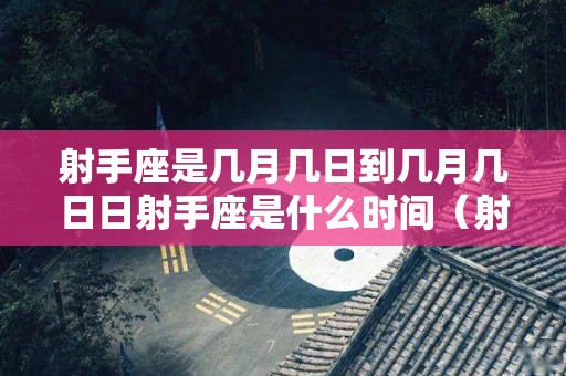 射手座是几月几日到几月几日日射手座是什么时间（射手座是几月几日?）
