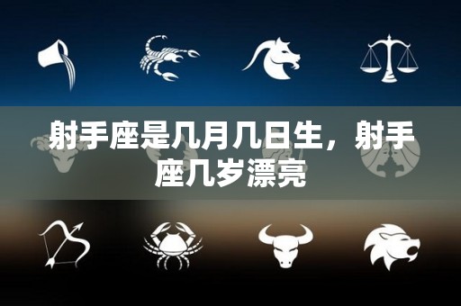 射手座是几月几日生，射手座几岁漂亮
