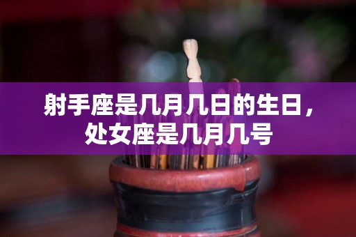 射手座是几月几日的生日，处女座是几月几号