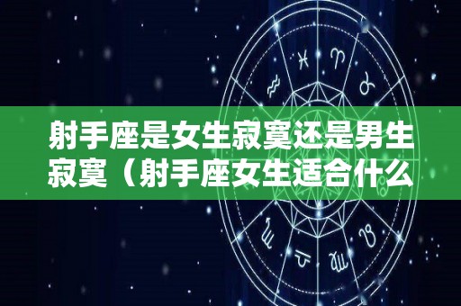 射手座是女生寂寞还是男生寂寞（射手座女生适合什么职业）