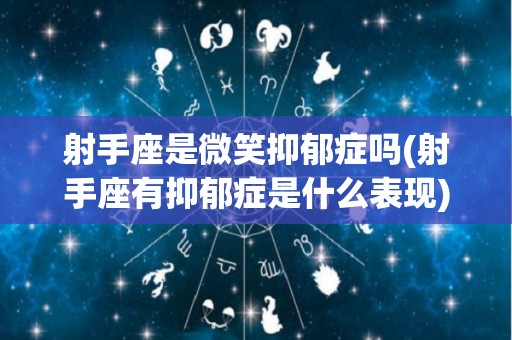 射手座是微笑抑郁症吗(射手座有抑郁症是什么表现)