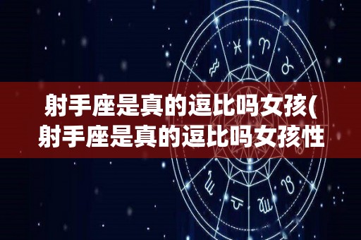 射手座是真的逗比吗女孩(射手座是真的逗比吗女孩性格)
