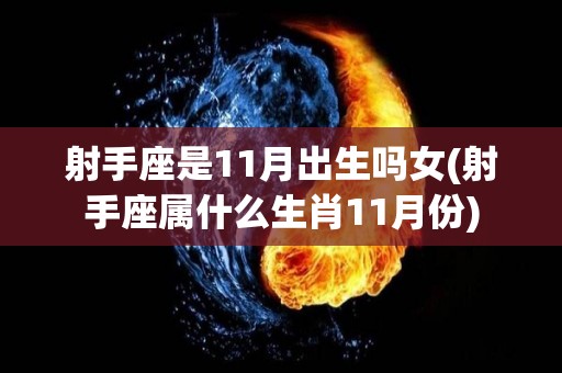 射手座是11月出生吗女(射手座属什么生肖11月份)