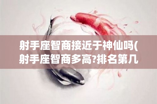 射手座智商接近于神仙吗(射手座智商多高?排名第几?)