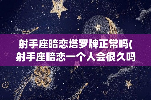 射手座暗恋塔罗牌正常吗(射手座暗恋一个人会很久吗?)