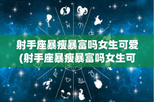 射手座暴瘦暴富吗女生可爱(射手座暴瘦暴富吗女生可爱图片)