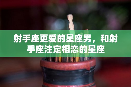 射手座更爱的星座男，和射手座注定相恋的星座