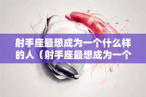 射手座最想成为一个什么样的人（射手座最想成为一个什么样的人男生）