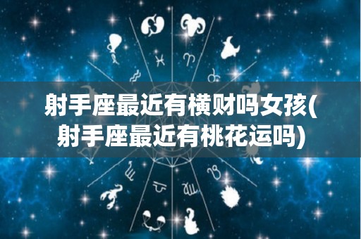 射手座最近有横财吗女孩(射手座最近有桃花运吗)