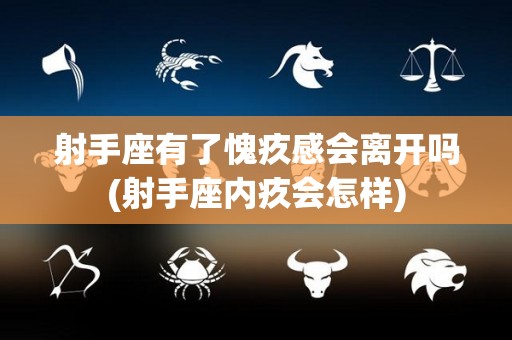 射手座有了愧疚感会离开吗(射手座内疚会怎样)