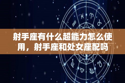 射手座有什么超能力怎么使用，射手座和处女座配吗