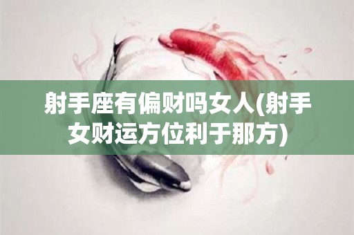 射手座有偏财吗女人(射手女财运方位利于那方)