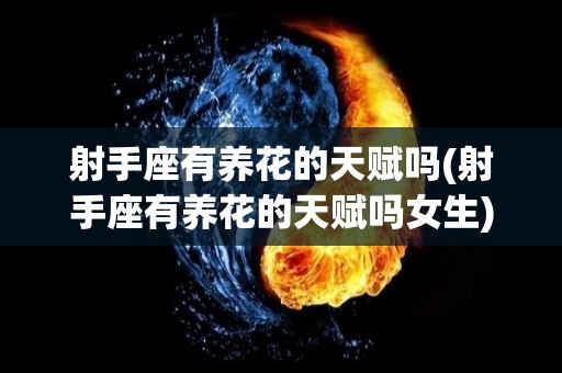 射手座有养花的天赋吗(射手座有养花的天赋吗女生)