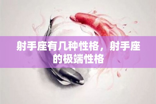 射手座有几种性格，射手座的极端性格