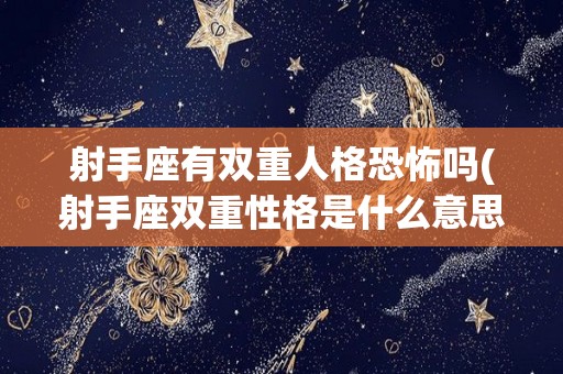 射手座有双重人格恐怖吗(射手座双重性格是什么意思)