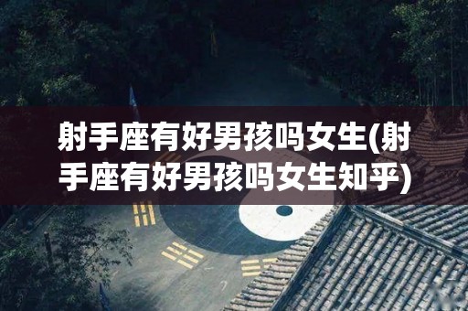 射手座有好男孩吗女生(射手座有好男孩吗女生知乎)