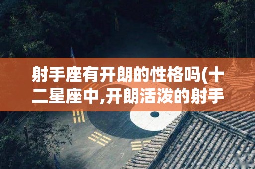 射手座有开朗的性格吗(十二星座中,开朗活泼的射手座,会不会抑郁?)