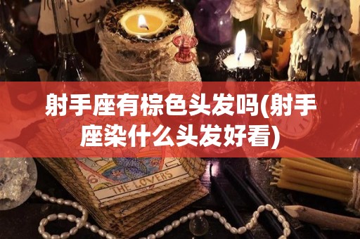 射手座有棕色头发吗(射手座染什么头发好看)