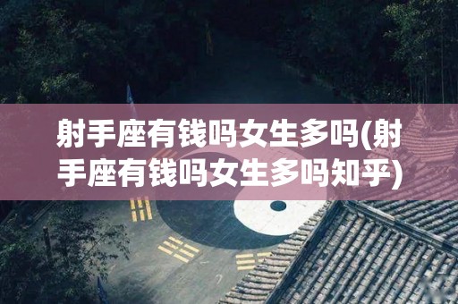射手座有钱吗女生多吗(射手座有钱吗女生多吗知乎)