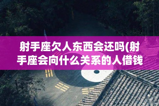 射手座欠人东西会还吗(射手座会向什么关系的人借钱)