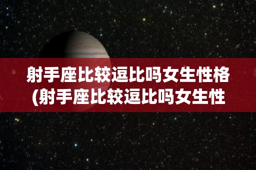 射手座比较逗比吗女生性格(射手座比较逗比吗女生性格分析)
