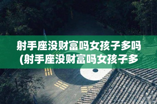 射手座没财富吗女孩子多吗(射手座没财富吗女孩子多吗知乎)