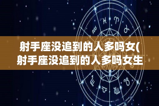 射手座没追到的人多吗女(射手座没追到的人多吗女生)