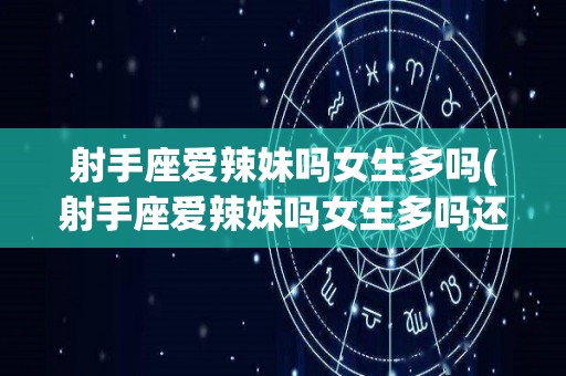 射手座爱辣妹吗女生多吗(射手座爱辣妹吗女生多吗还是男生)