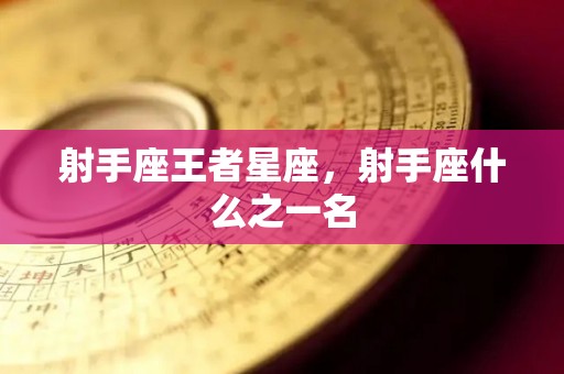 射手座王者星座，射手座什么之一名