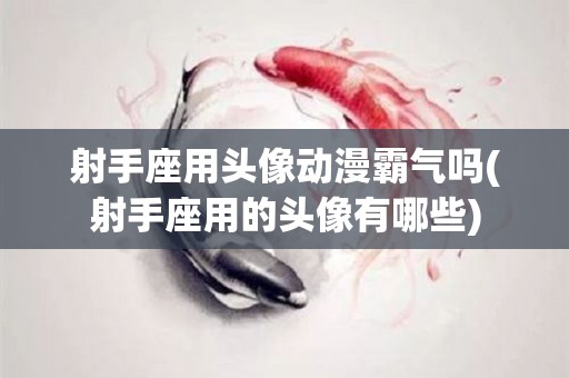 射手座用头像动漫霸气吗(射手座用的头像有哪些)