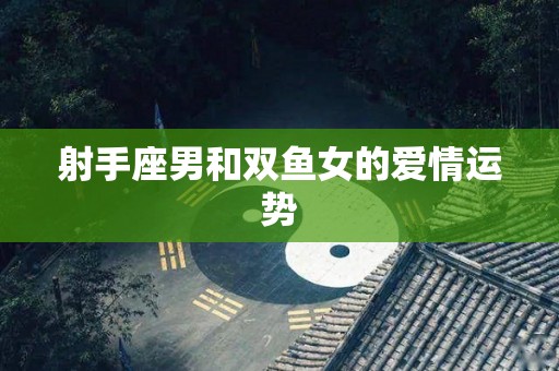 射手座男和双鱼女的爱情运势