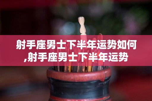 射手座男士下半年运势如何,射手座男士下半年运势