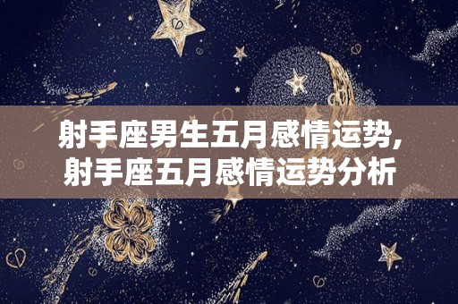 射手座男生五月感情运势,射手座五月感情运势分析